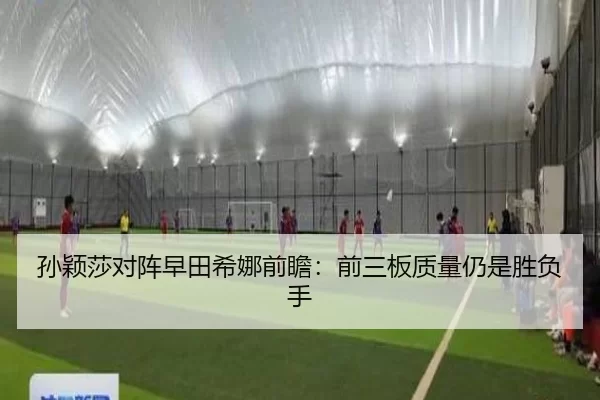 孙颖莎对阵早田希娜前瞻：前三板质量仍是胜负手