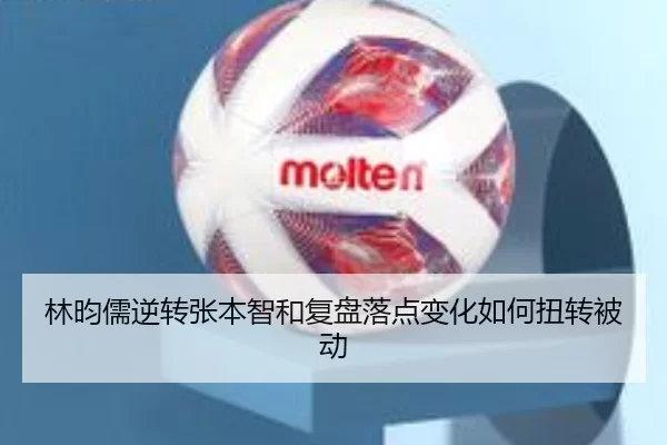 林昀儒逆转张本智和复盘落点变化如何扭转被动
