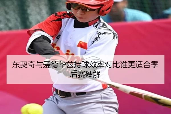 东契奇与爱德华兹持球效率对比谁更适合季后赛硬解