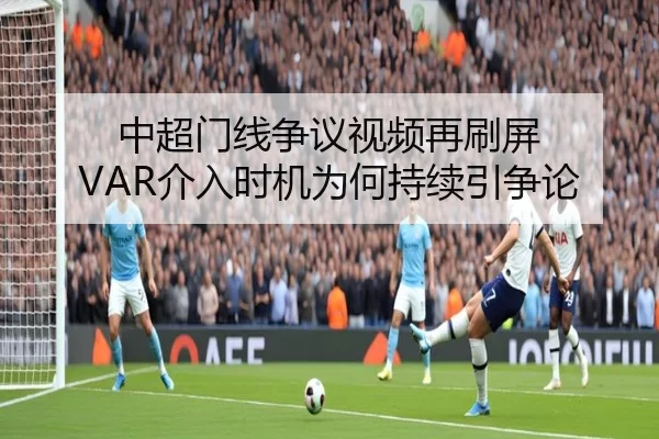 中超门线争议视频再刷屏 VAR介入时机为何持续引争论