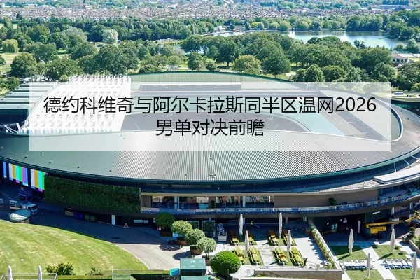 德约科维奇与阿尔卡拉斯同半区温网2026男单对决前瞻